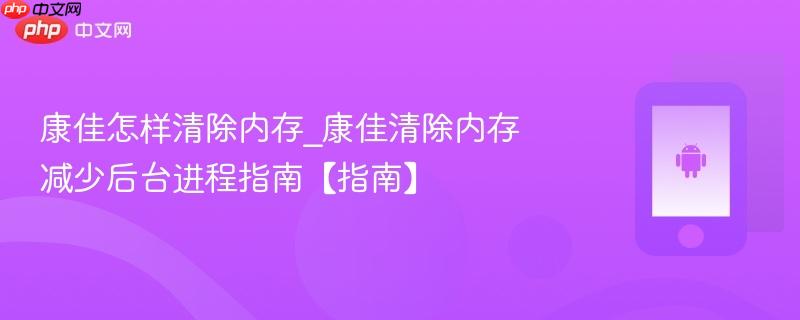 康佳怎样清除内存_康佳清除内存减少后台进程指南【指南】