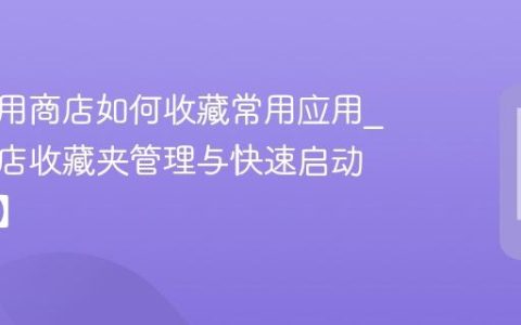 酷比应用商店如何收藏常用应用?应用商店收藏夹管理与快速启动【技巧】