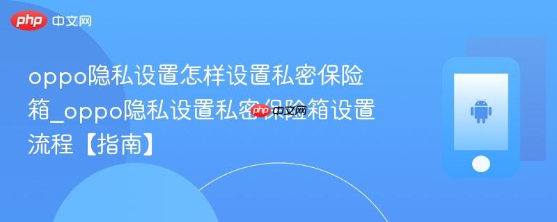 oppo隐私设置怎样设置私密保险箱_oppo隐私设置私密保险箱设置流程【指南】