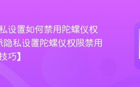 酷派隐私设置如何禁用陀螺仪权限?酷派隐私设置陀螺仪权限禁用场景【技巧】