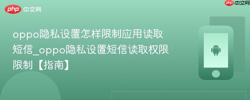 oppo隐私设置怎样限制应用读取短信_oppo隐私设置短信读取权限限制【指南】