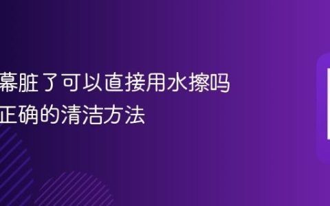 手机屏幕脏了可以直接用水擦吗？教你正确的清洁方法