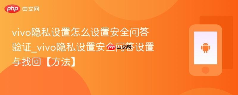 vivo隐私设置怎么设置安全问答验证_vivo隐私设置安全问答设置与找回【方法】