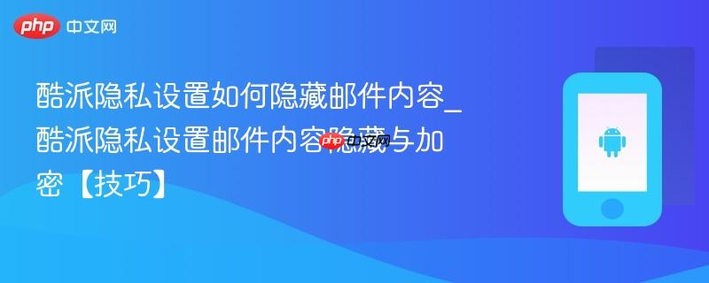酷派隐私设置如何隐藏邮件内容_酷派隐私设置邮件内容隐藏与加密【技巧】