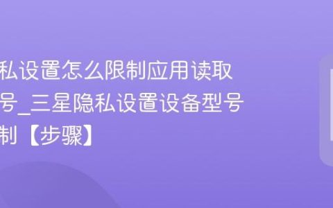 三星隐私设置怎么限制应用读取设备型号?三星隐私设置设备型号访问限制【步骤】