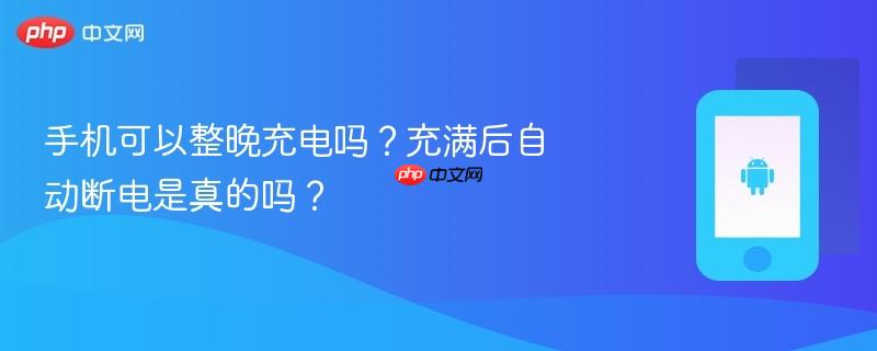 手机可以整晚充电吗？充满后自动断电是真的吗？