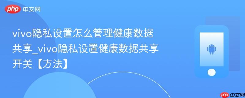 vivo隐私设置怎么管理健康数据共享_vivo隐私设置健康数据共享开关【方法】
