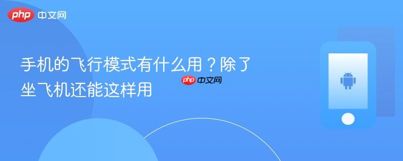 手机的飞行模式有什么用？除了坐飞机还能这样用
