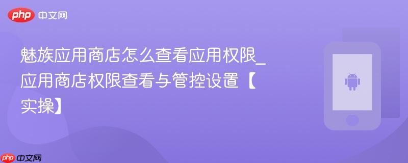 魅族应用商店怎么查看应用权限_应用商店权限查看与管控设置【实操】