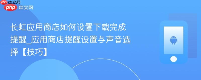 长虹应用商店如何设置下载完成提醒_应用商店提醒设置与声音选择【技巧】