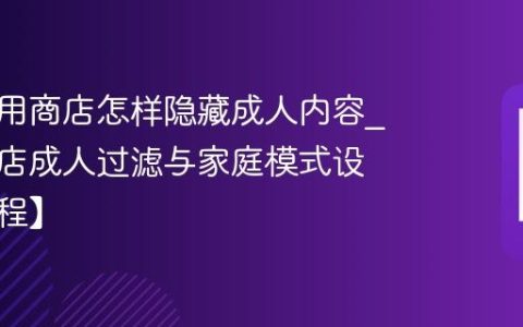明基应用商店怎样隐藏成人内容?应用商店成人过滤与家庭模式设置【教程】