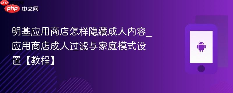 明基应用商店怎样隐藏成人内容_应用商店成人过滤与家庭模式设置【教程】