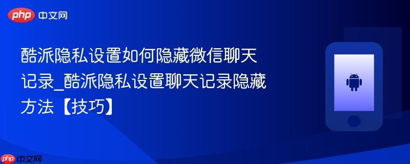 酷派隐私设置如何隐藏微信聊天记录_酷派隐私设置聊天记录隐藏方法【技巧】