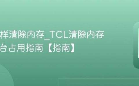 TCL怎样清除内存?TCL清除内存减少后台占用指南【指南】