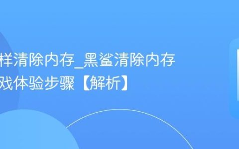 黑鲨怎样清除内存?黑鲨清除内存优化游戏体验步骤【解析】