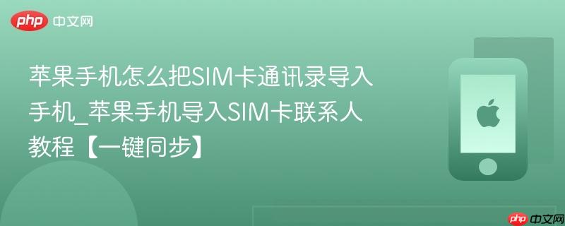 苹果手机怎么把sim卡通讯录导入手机_苹果手机导入sim卡联系人教程【一键同步】