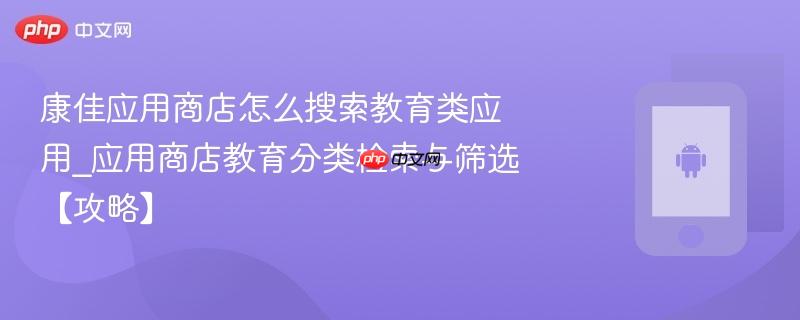 康佳应用商店怎么搜索教育类应用_应用商店教育分类检索与筛选【攻略】