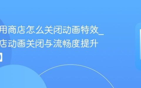 宇龙应用商店怎么关闭动画特效?应用商店动画关闭与流畅度提升【技巧】