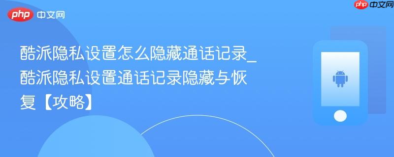酷派隐私设置怎么隐藏通话记录_酷派隐私设置通话记录隐藏与恢复【攻略】