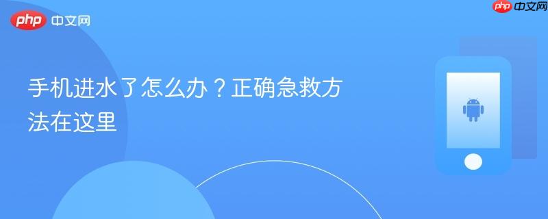 手机进水了怎么办？正确急救方法在这里