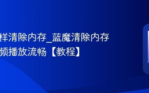 蓝魔怎样清除内存?蓝魔清除内存提升视频播放流畅【教程】