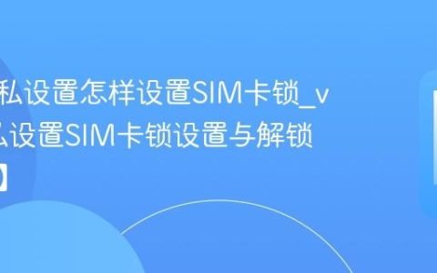 vivo隐私设置怎样设置SIM卡锁?vivo隐私设置SIM卡锁设置与解锁【方法】