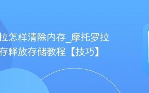 摩托罗拉怎样清除内存?摩托罗拉清除内存释放存储教程【技巧】