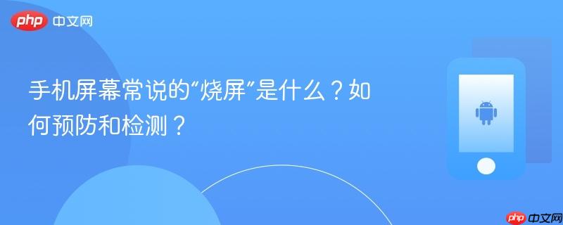 手机屏幕常说的“烧屏”是什么？如何预防和检测？