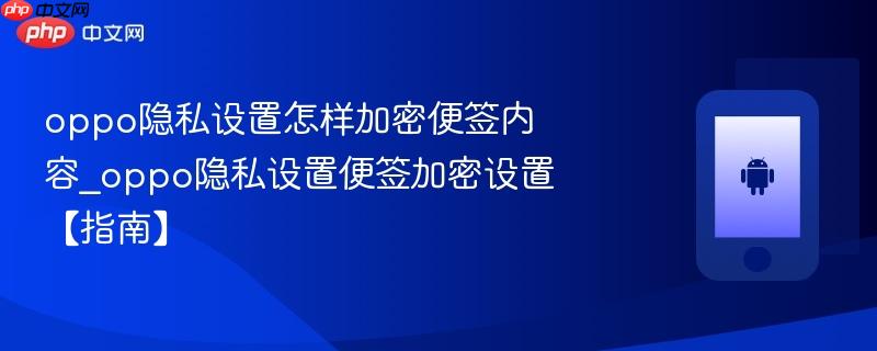 oppo隐私设置怎样加密便签内容_oppo隐私设置便签加密设置【指南】