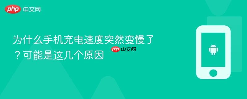 为什么手机充电速度突然变慢了？可能是这几个原因
