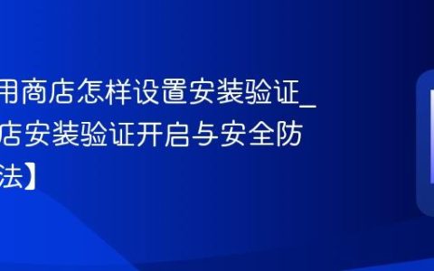 360应用商店怎样设置安装验证?应用商店安装验证开启与安全防护【方法】
