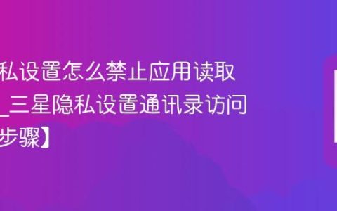 三星隐私设置怎么禁止应用读取通讯录?三星隐私设置通讯录访问禁止【步骤】
