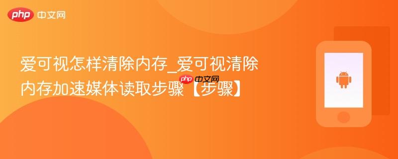 爱可视怎样清除内存_爱可视清除内存加速媒体读取步骤【步骤】