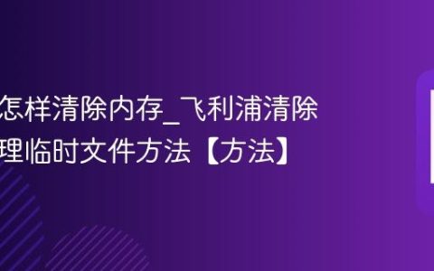 飞利浦怎样清除内存?飞利浦清除内存清理临时文件方法【方法】