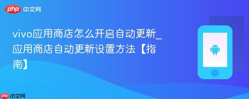 vivo应用商店怎么开启自动更新_应用商店自动更新设置方法【指南】
