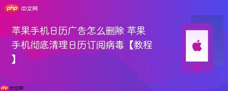 苹果手机日历广告怎么删除 苹果手机彻底清理日历订阅病毒【教程】