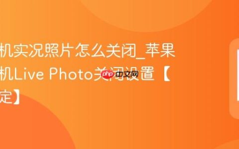 苹果手机实况照片怎么关闭?苹果手机相机Live Photo关闭设置【一键搞定】