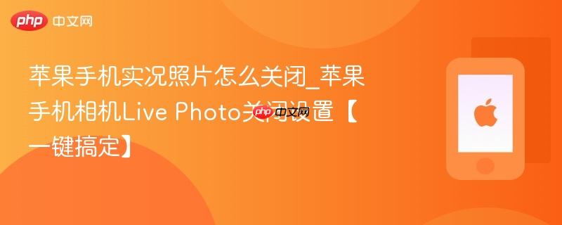 苹果手机实况照片怎么关闭_苹果手机相机live photo关闭设置【一键搞定】