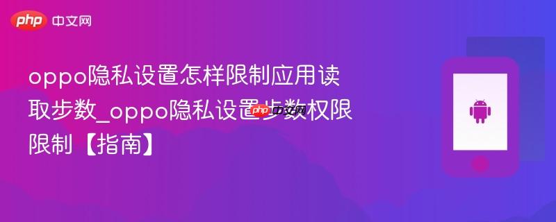 oppo隐私设置怎样限制应用读取步数_oppo隐私设置步数权限限制【指南】