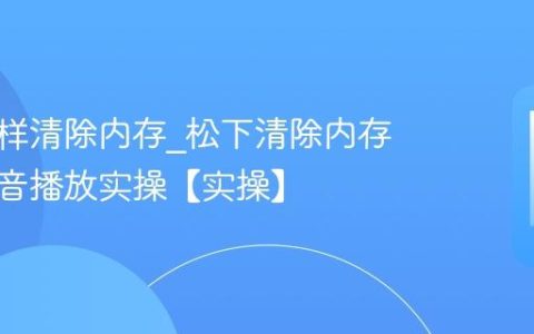 松下怎样清除内存?松下清除内存优化影音播放实操【实操】