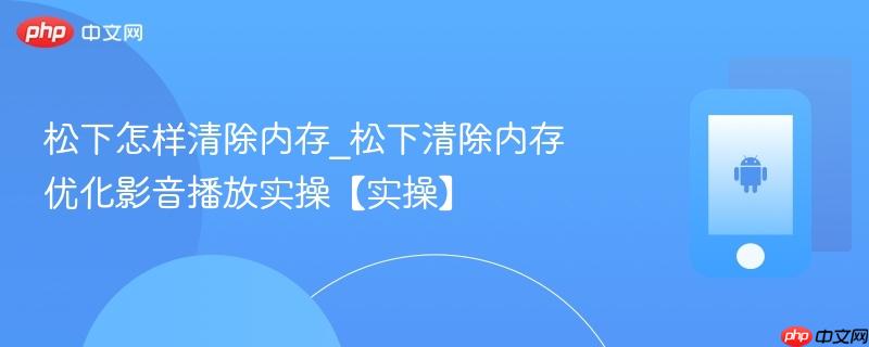 松下怎样清除内存_松下清除内存优化影音播放实操【实操】