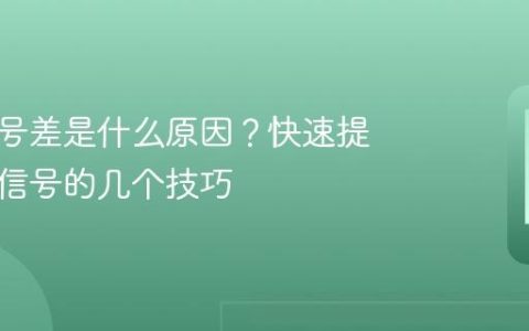 手机信号差是什么原因？快速提升手机信号的几个技巧