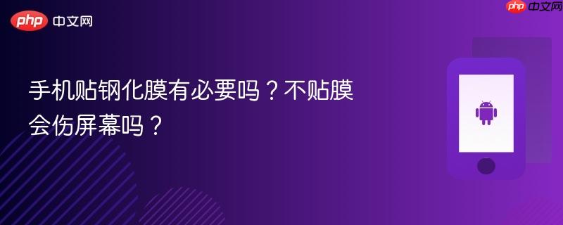手机贴钢化膜有必要吗？不贴膜会伤屏幕吗？
