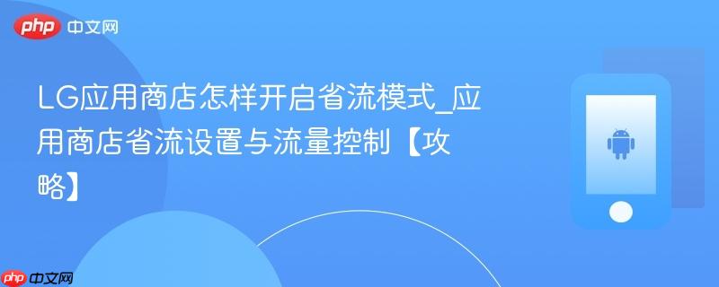lg应用商店怎样开启省流模式_应用商店省流设置与流量控制【攻略】