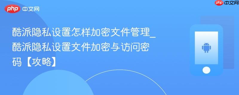 酷派隐私设置怎样加密文件管理_酷派隐私设置文件加密与访问密码【攻略】