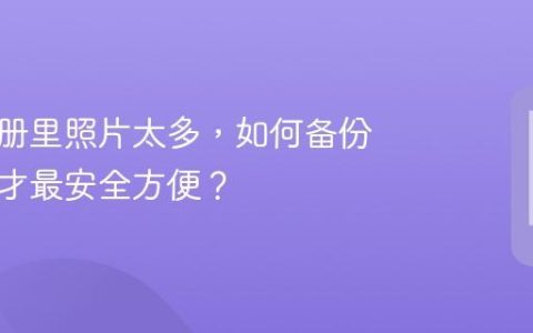手机相册里照片太多，如何备份和管理才最安全方便？