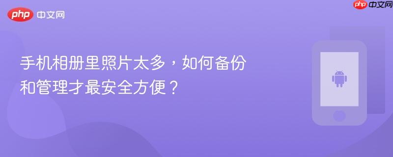 手机相册里照片太多，如何备份和管理才最安全方便？