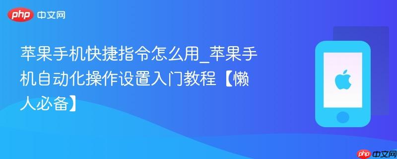 苹果手机快捷指令怎么用_苹果手机自动化操作设置入门教程【懒人必备】