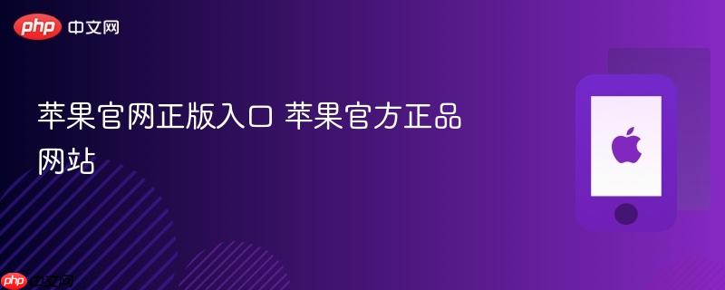 苹果官网正版入口 苹果官方正品网站 - php中文网
