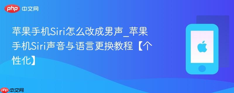 苹果手机siri怎么改成男声_苹果手机siri声音与语言更换教程【个性化】